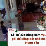 Lời kể của hàng xóm vụ 3 con gái đổ xăng đốt nhà mẹ đẻ ở Hưng Yên