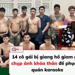 14 cô gái bị giang hồ giam giữ, chụp ảnh khỏa thân để phục vụ quán karaoke