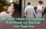 Đề xuất chặn 2 tài khoản Facebook và TikTok của Nam Em