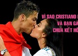 Vì sao Cristiano Ronaldo và bạn gái chưa kết hôn?