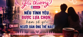 Kết nối yêu thương: Nếu tình yêu được lựa chọn, bạn sẽ yêu người đàn ông thế nào?
