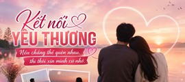 Kết nối yêu thương: Nếu chẳng thể quên nhau, thì thôi xin mình cứ nhớ...