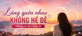 Kết nối yêu thương: Lãng quên nhau không hề dễ, nhưng ai rồi cũng sẽ ổn cả thôi